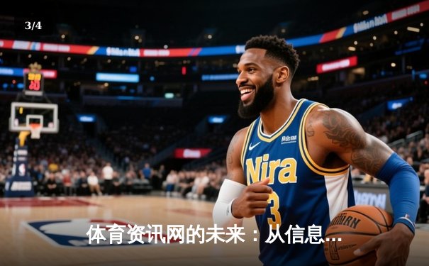 体育资讯网的未来：从信息聚合到沉浸式体验的变革之路 - 3