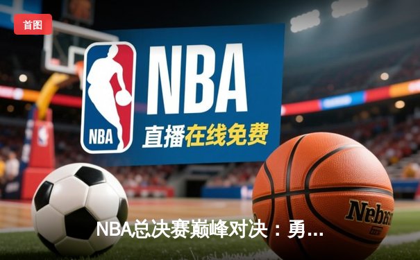 NBA总决赛巅峰对决：勇士加时险胜凯尔特人，库里狂砍43分创纪录