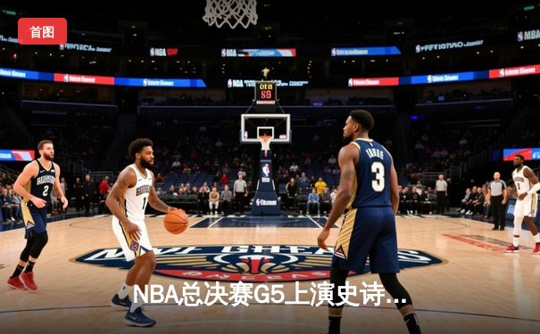 NBA总决赛G5上演史诗级逆转，凯尔特人绝境扳平总比分