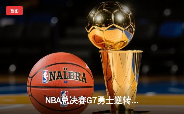 NBA总决赛G7勇士逆转夺冠 库里狂砍43分加冕FMVP