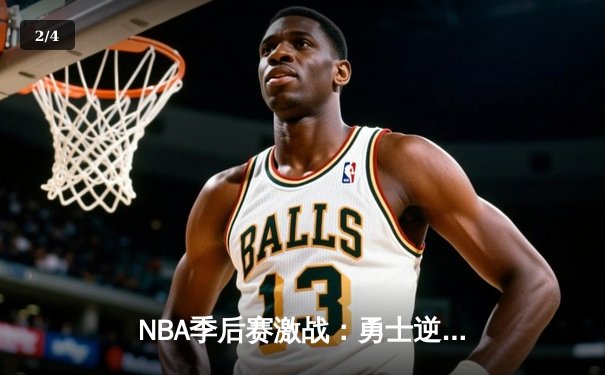 NBA季后赛激战：勇士逆转掘金，库里狂砍40分引领反击 - 2