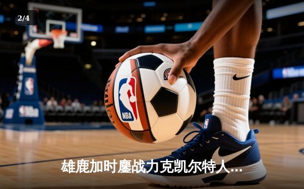 雄鹿加时鏖战力克凯尔特人，字母哥狂轰44分率队捍卫主场 - 2