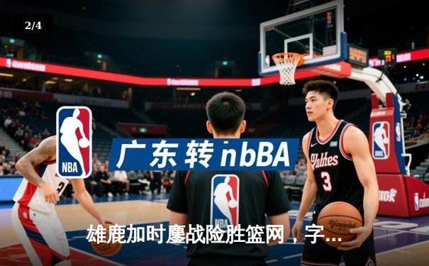 雄鹿加时鏖战险胜篮网，字母哥36+12+6主宰关键时刻 - 2