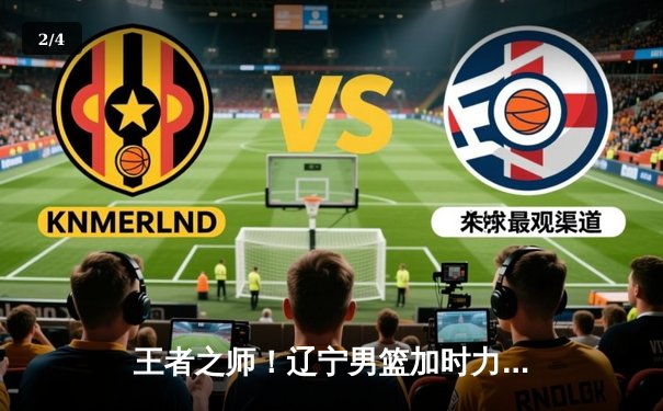 王者之师！辽宁男篮加时力克新疆，总比分3-0夺得队史第四冠 - 2