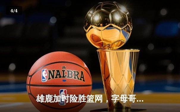 雄鹿加时险胜篮网，字母哥44分主宰密尔沃基之夜 - 4